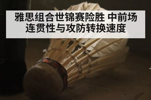 雅思组合世锦赛险胜 中前场连贯性与攻防转换速度
